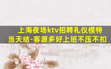 上海夜场ktv招聘礼仪模特当天结-客源多好上班不压不扣